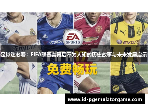足球迷必看:FIFA联赛套背后不为人知的历史故事与未来发展启示 足球迷必看:FIFA联赛套背后不为人知的历史故事与未来发展启示