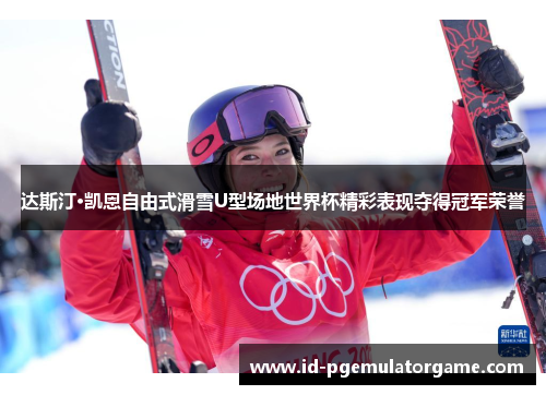 达斯汀·凯恩自由式滑雪U型场地世界杯精彩表现夺得冠军荣誉 达斯汀·凯恩自由式滑雪U型场地世界杯精彩表现夺得冠军荣誉
