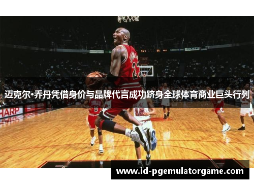 迈克尔·乔丹凭借身价与品牌代言成功跻身全球体育商业巨头行列