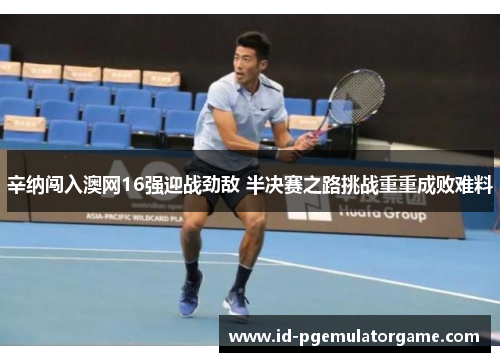辛纳闯入澳网16强迎战劲敌 半决赛之路挑战重重成败难料 辛纳闯入澳网16强迎战劲敌 半决赛之路挑战重重成败难料