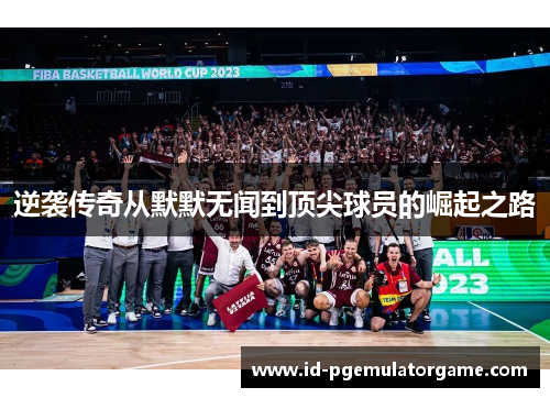 逆袭传奇从默默无闻到顶尖球员的崛起之路 逆袭传奇从默默无闻到顶尖球员的崛起之路
