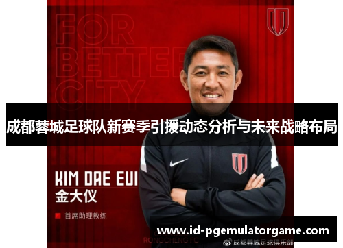 成都蓉城足球队新赛季引援动态分析与未来战略布局