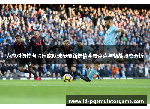 为应对伤停考验国家队球员最新伤情全景盘点与备战调整分析