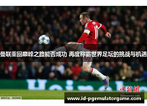 曼联重回巅峰之路能否成功 再度称霸世界足坛的挑战与机遇 曼联重回巅峰之路能否成功 再度称霸世界足坛的挑战与机遇