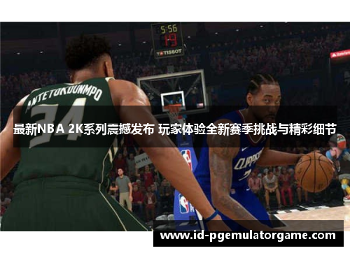 最新NBA 2K系列震撼发布 玩家体验全新赛季挑战与精彩细节 最新NBA 2K系列震撼发布 玩家体验全新赛季挑战与精彩细节