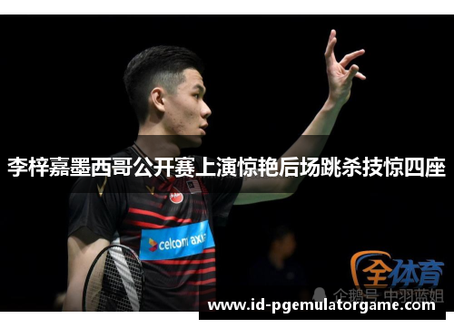 李梓嘉墨西哥公开赛上演惊艳后场跳杀技惊四座 李梓嘉墨西哥公开赛上演惊艳后场跳杀技惊四座