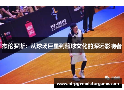 杰伦罗斯：从球场巨星到篮球文化的深远影响者