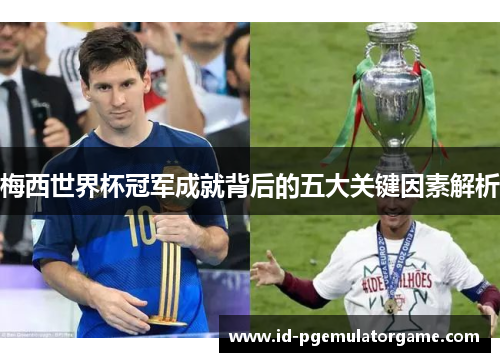 梅西世界杯冠军成就背后的五大关键因素解析 梅西世界杯冠军成就背后的五大关键因素解析