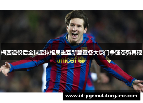 梅西退役后全球足球格局重塑新篇章各大豪门争锋态势再现