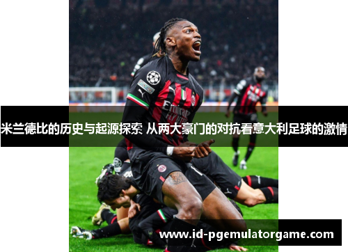 米兰德比的历史与起源探索 从两大豪门的对抗看意大利足球的激情